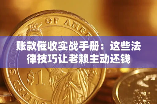 北京账款催收实战手册：这些法律技巧让老赖主动还钱