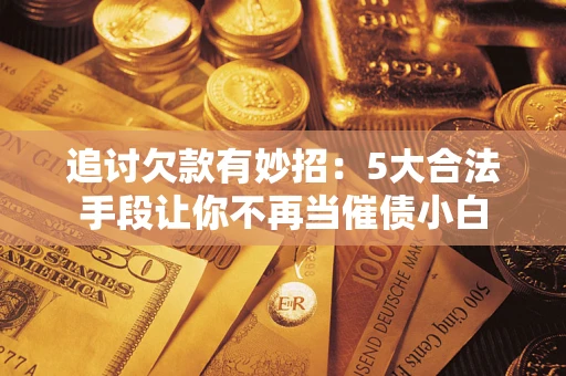 北京追讨欠款有妙招：5大合法手段让你不再当催债小白