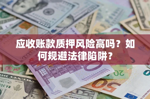 北京应收账款质押风险高吗？如何规避法律陷阱？