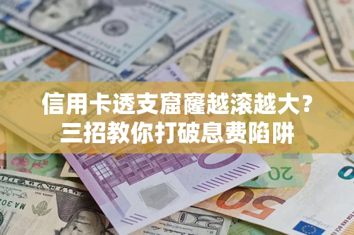 北京信用卡透支窟窿越滚越大？三招教你打破息费陷阱