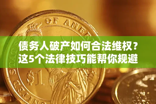 北京债务人破产如何合法维权？这5个法律技巧能帮你规避风险