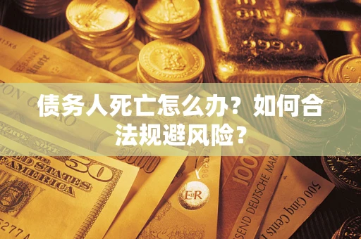 北京债务人死亡怎么办？如何合法规避风险？