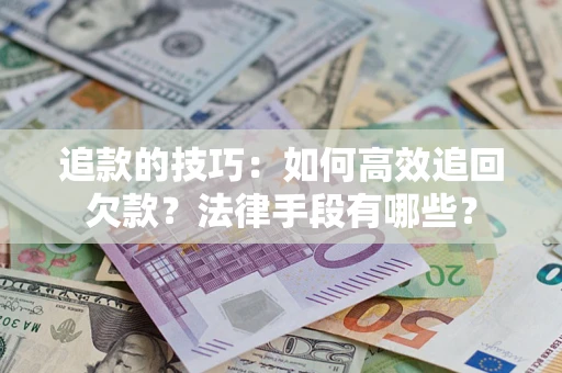 北京追款的技巧：如何高效追回欠款？法律手段有哪些？