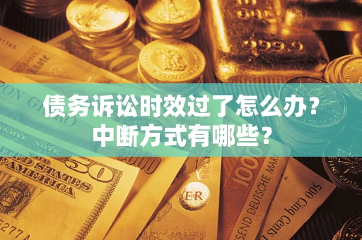 北京债务诉讼时效过了怎么办？中断方式有哪些？