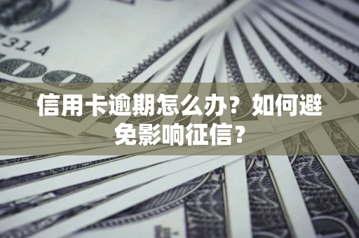 北京信用卡逾期怎么办？如何避免影响征信？