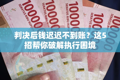 北京判决后钱迟迟不到账？这5招帮你破解执行困境