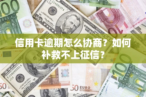 北京信用卡逾期怎么协商？如何补救不上征信？