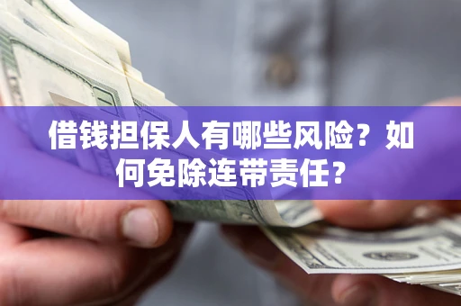 北京借钱担保人有哪些风险？如何免除连带责任？