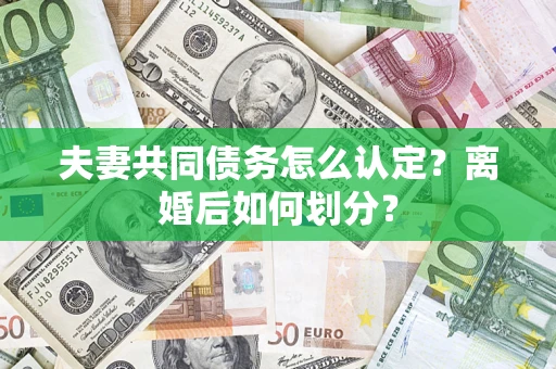 北京夫妻共同债务怎么认定？离婚后如何划分？