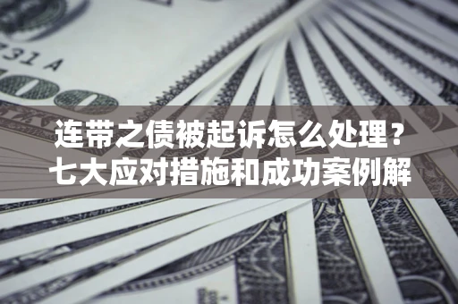 北京连带之债被起诉怎么处理？七大应对措施和成功案例解析