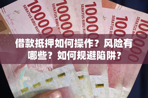 北京借款抵押如何操作?风险有哪些?如何规避陷阱? 北京借款抵押如何操作?风险有哪些?如何规避陷阱?