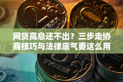 北京网贷高息还不出？三步走协商技巧与法律底气要这么用