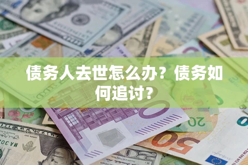 北京债务人去世怎么办？债务如何追讨？
