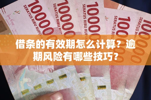 北京借条的有效期怎么计算？逾期风险有哪些技巧？