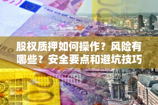 北京股权质押如何操作？风险有哪些？安全要点和避坑技巧？
