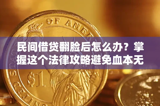 北京民间借贷翻脸后怎么办？掌握这个法律攻略避免血本无归