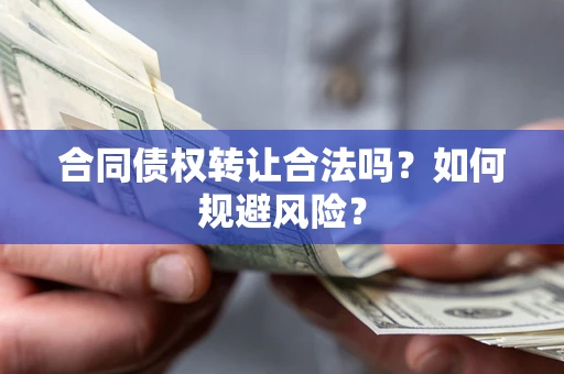 北京合同债权转让合法吗?如何规避风险? 北京合同债权转让合法吗?如何规避风险?