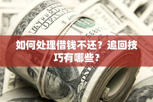 北京如何处理借钱不还？追回技巧有哪些？