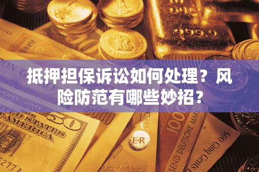 北京抵押担保诉讼如何处理？风险防范有哪些妙招？