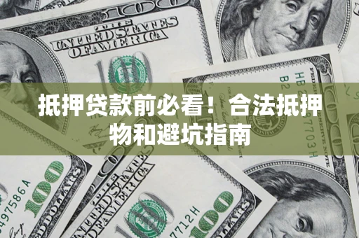 北京抵押贷款前必看！合法抵押物和避坑指南