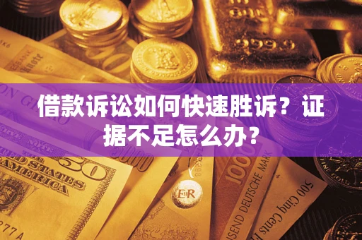 北京借款诉讼如何快速胜诉？证据不足怎么办？