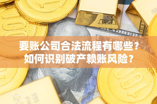 北京要账公司合法流程有哪些？如何识别破产赖账风险？