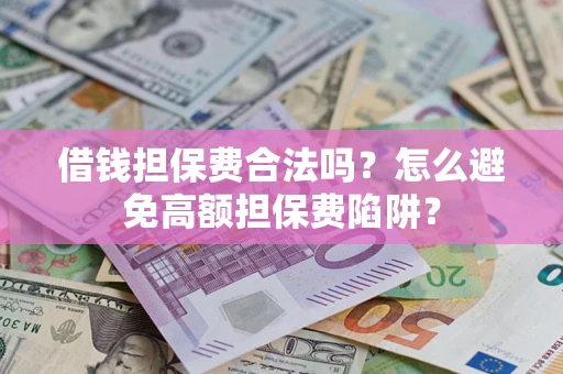 北京借钱担保费合法吗？怎么避免高额担保费陷阱？