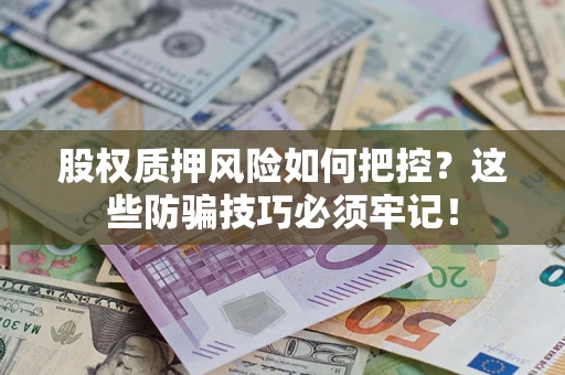 北京股权质押风险如何把控？这些防骗技巧必须牢记！