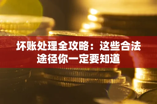 北京坏账处理全攻略：这些合法途径你一定要知道
