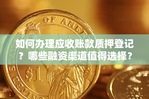 北京如何办理应收账款质押登记？哪些融资渠道值得选择？