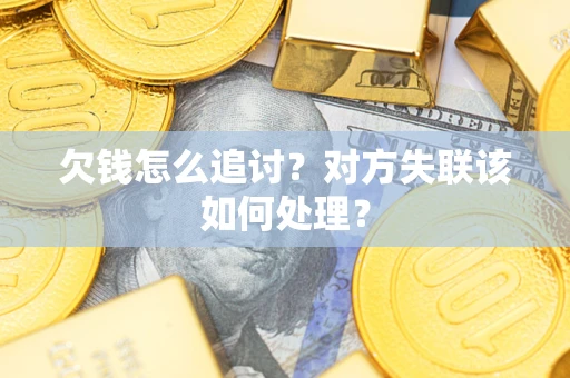 北京欠钱怎么追讨？对方失联该如何处理？