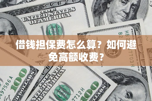北京借钱担保费怎么算？如何避免高额收费？