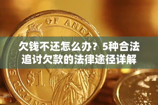 北京欠钱不还怎么办？5种合法追讨欠款的法律途径详解