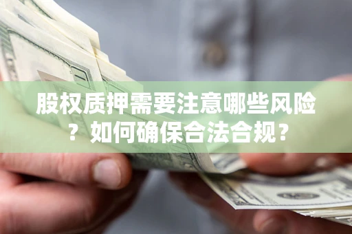 北京股权质押需要注意哪些风险？如何确保合法合规？