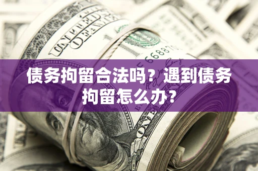 北京债务拘留合法吗？遇到债务拘留怎么办？