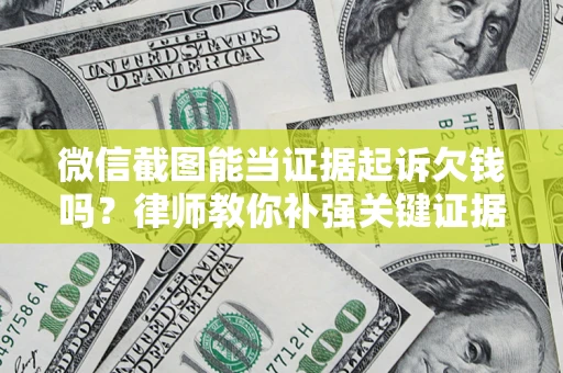 北京微信截图能当证据起诉欠钱吗？律师教你补强关键证据