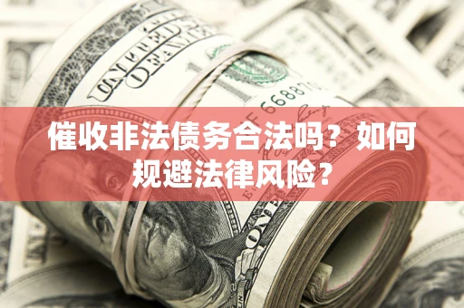 北京催收非法债务合法吗？如何规避法律风险？