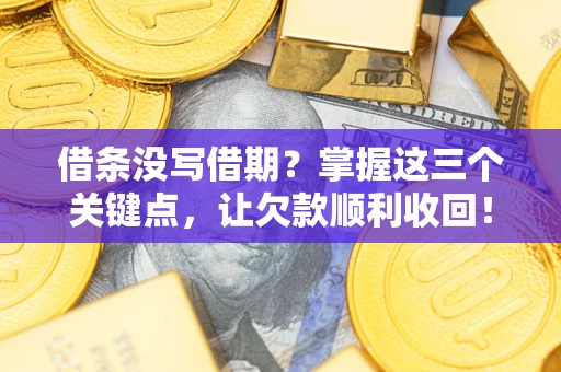 北京借条没写借期？掌握这三个关键点，让欠款顺利收回！