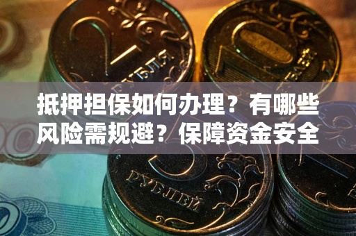 北京抵押担保如何办理？有哪些风险需规避？保障资金安全