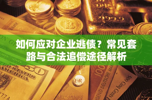 北京如何应对企业逃债？常见套路与合法追偿途径解析