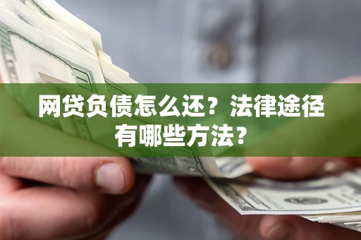 北京网贷负债怎么还？法律途径有哪些方法？
