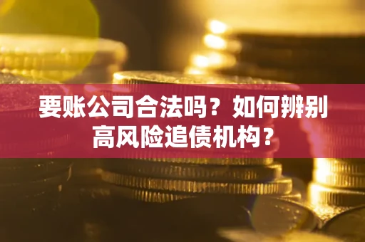 北京要账公司合法吗？如何辨别高风险追债机构？