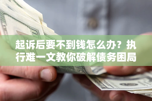 北京起诉后要不到钱怎么办？执行难一文教你破解债务困局