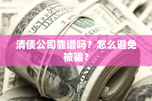 北京清债公司靠谱吗？怎么避免被骗？
