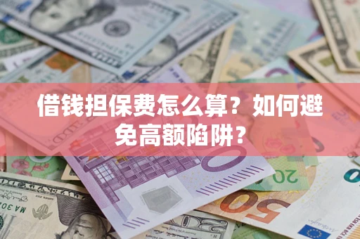 北京借钱担保费怎么算？如何避免高额陷阱？
