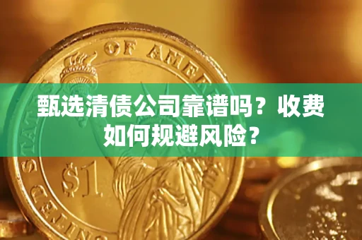 北京甄选清债公司靠谱吗？收费如何规避风险？