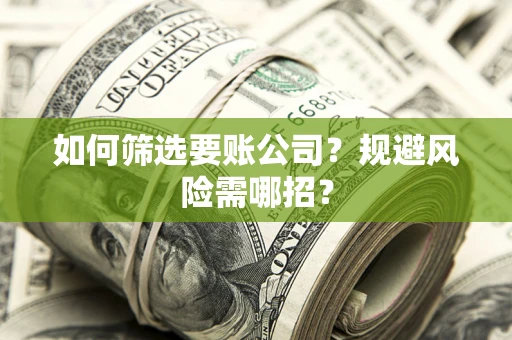 北京如何筛选要账公司？规避风险需哪招？