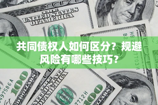 北京共同债权人如何区分？规避风险有哪些技巧？