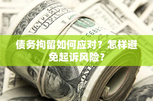 北京债务拘留如何应对？怎样避免起诉风险？