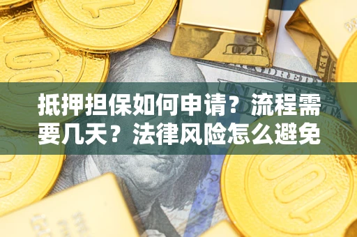 北京抵押担保如何申请？流程需要几天？法律风险怎么避免？避坑指南